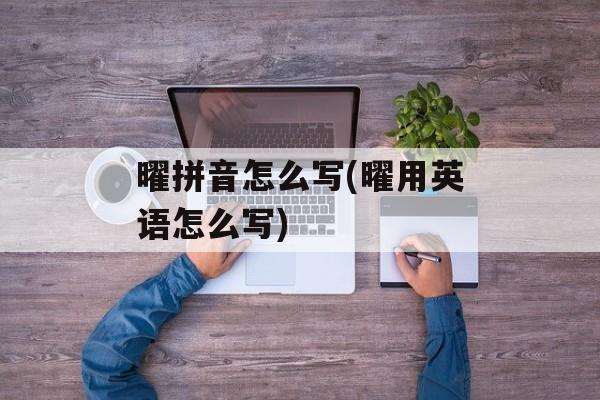 曜拼音怎么写(曜用英语怎么写)-第1张图片-
