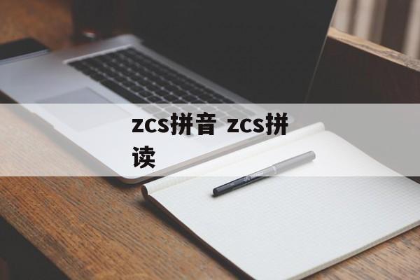 zcs拼音 zcs拼读-第1张图片-
