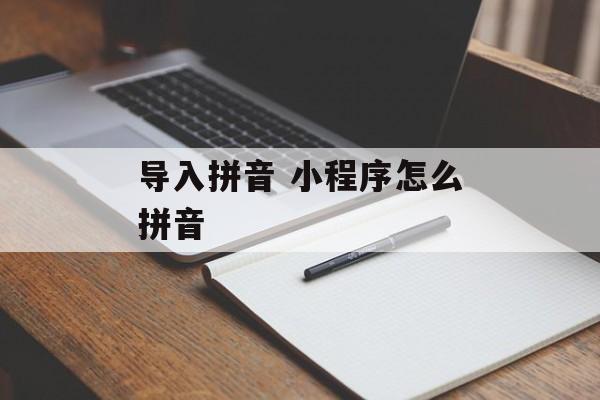 导入拼音 小程序怎么拼音-第1张图片-