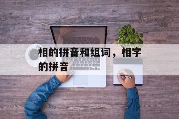 相的拼音和组词，相字的拼音-第1张图片-