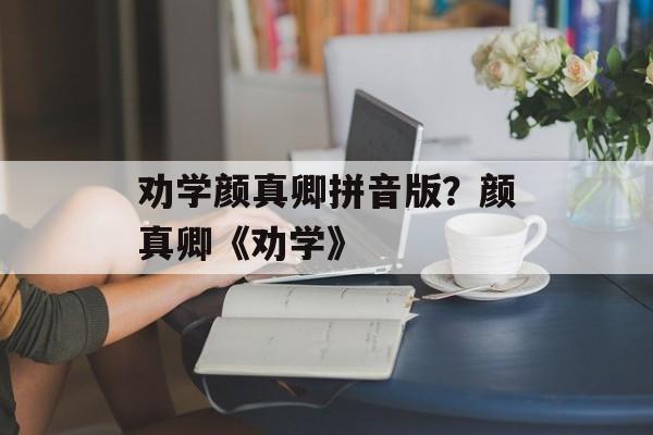 劝学颜真卿拼音版？颜真卿《劝学》-第1张图片-