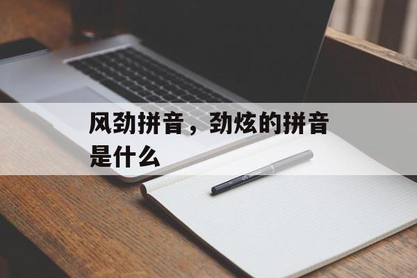 风劲拼音，劲炫的拼音是什么-第1张图片-