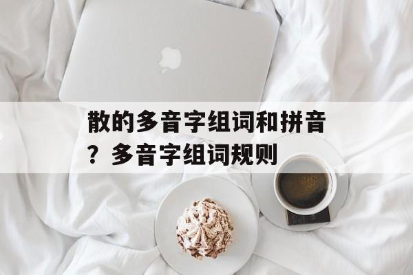散的多音字组词和拼音？多音字组词规则-第1张图片-