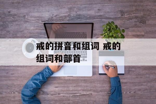 戒的拼音和组词 戒的组词和部首-第1张图片-