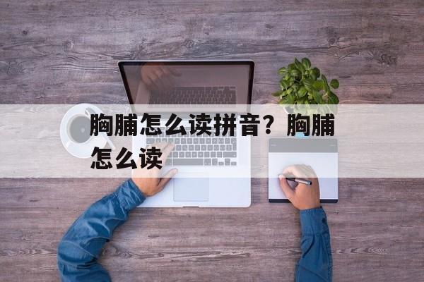 胸脯怎么读拼音？胸脯怎么读-第1张图片-