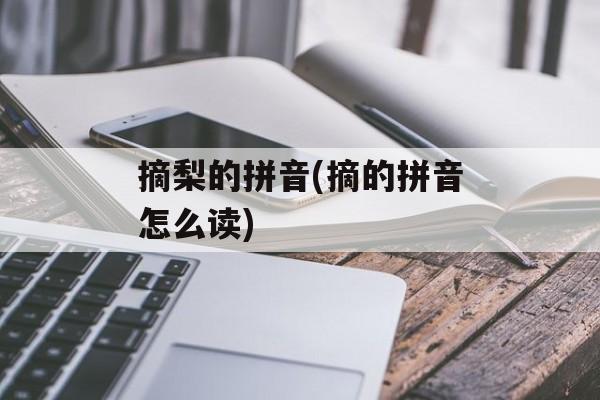 摘梨的拼音(摘的拼音怎么读)-第1张图片-