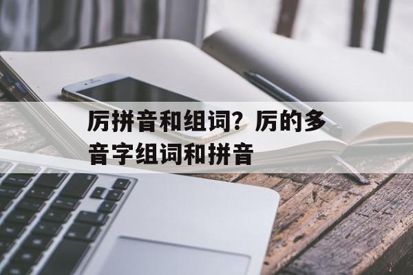 厉拼音和组词？厉的多音字组词和拼音-第1张图片-