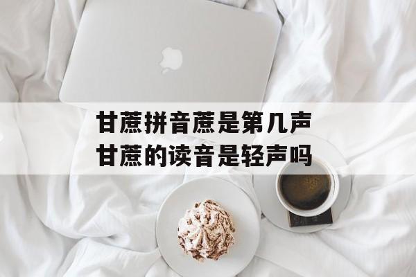 甘蔗拼音蔗是第几声 甘蔗的读音是轻声吗-第1张图片-
