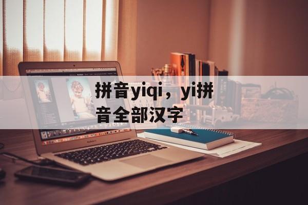 拼音yiqi，yi拼音全部汉字-第1张图片-
