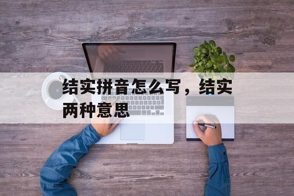 结实拼音怎么写，结实两种意思-第1张图片-