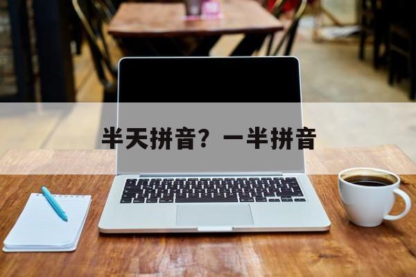 半天拼音？一半拼音-第1张图片-