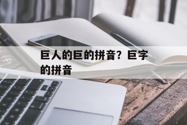 巨人的巨的拼音？巨字的拼音-第1张图片-