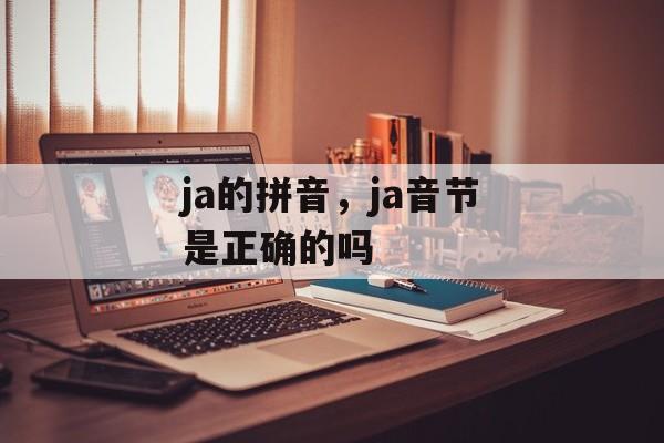 ja的拼音，ja音节是正确的吗-第1张图片-
