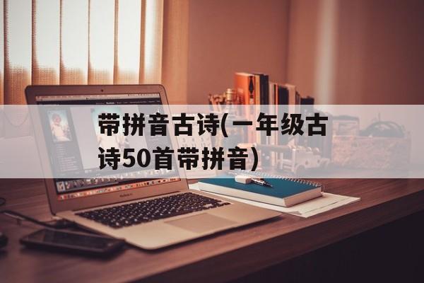 带拼音古诗(一年级古诗50首带拼音)-第1张图片-