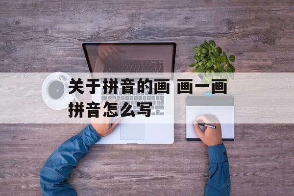 关于拼音的画 画一画拼音怎么写-第1张图片-