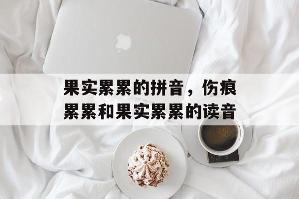 果实累累的拼音，伤痕累累和果实累累的读音-第1张图片-