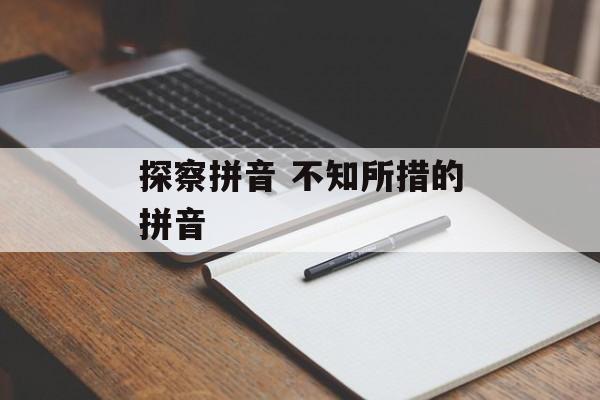 探察拼音 不知所措的拼音-第1张图片-