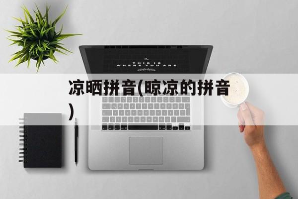 凉晒拼音(晾凉的拼音)-第1张图片-