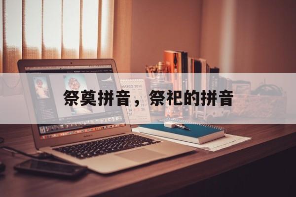 祭奠拼音，祭祀的拼音-第1张图片-