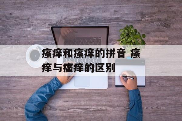 瘙痒和瘙痒的拼音 瘙痒与瘙痒的区别-第1张图片-