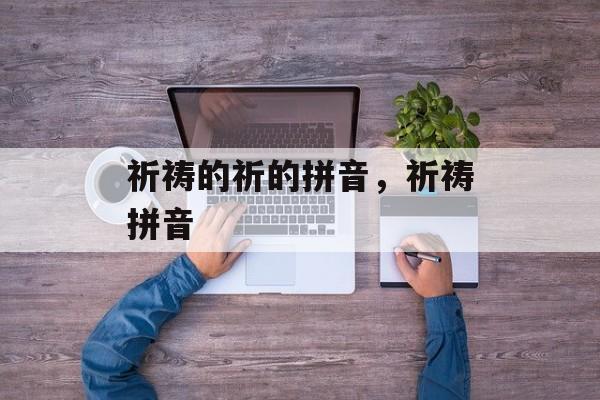 祈祷的祈的拼音，祈祷拼音-第1张图片-