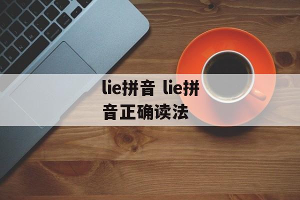 lie拼音 lie拼音正确读法-第1张图片-