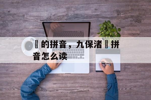 咲的拼音，九保渚咲拼音怎么读-第1张图片-