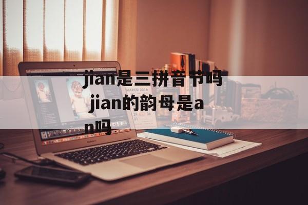 jian是三拼音节吗 jian的韵母是an吗-第1张图片-
