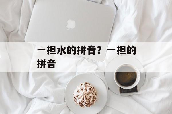 一担水的拼音？一担的拼音-第1张图片-