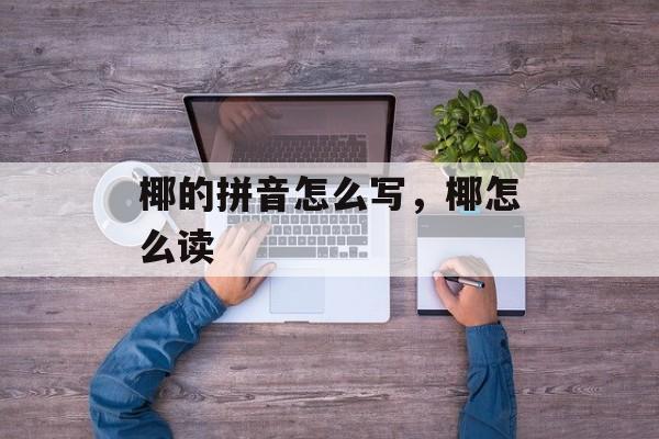 椰的拼音怎么写，椰怎么读-第1张图片-