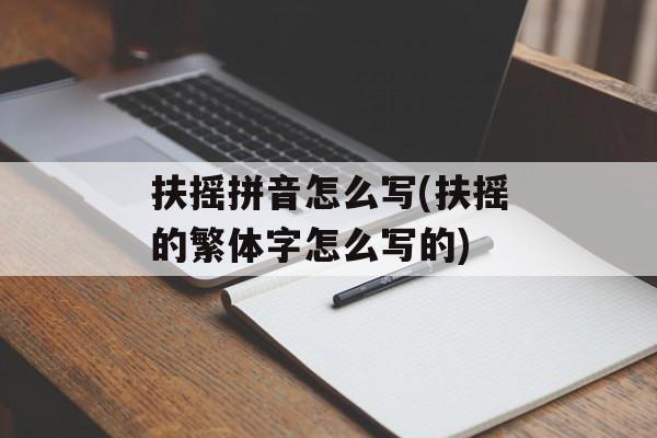扶摇拼音怎么写(扶摇的繁体字怎么写的)-第1张图片-