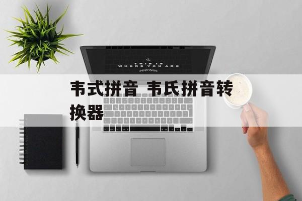 韦式拼音 韦氏拼音转换器-第1张图片-