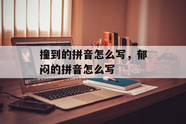 撞到的拼音怎么写，郁闷的拼音怎么写-第1张图片-