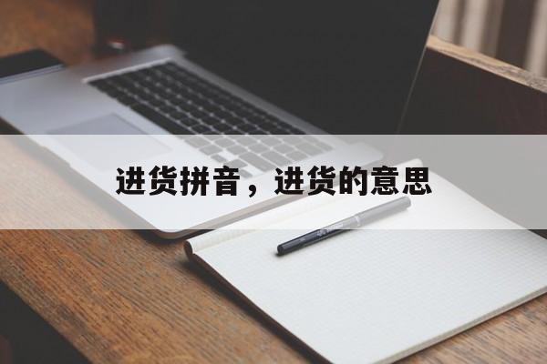 进货拼音，进货的意思-第1张图片-