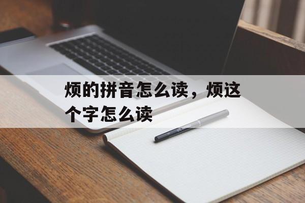 烦的拼音怎么读，烦这个字怎么读-第1张图片-