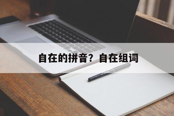 自在的拼音？自在组词-第1张图片-