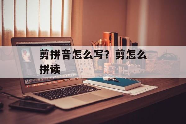 剪拼音怎么写？剪怎么拼读-第1张图片-