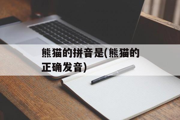 熊猫的拼音是(熊猫的正确发音)-第1张图片-