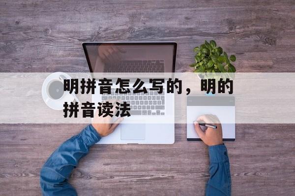 明拼音怎么写的，明的拼音读法-第1张图片-