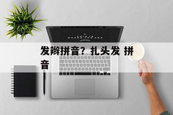 发辫拼音？扎头发 拼音-第1张图片-
