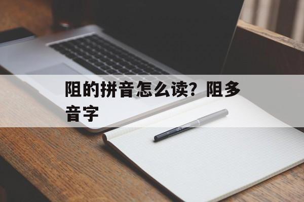 阻的拼音怎么读？阻多音字-第1张图片-