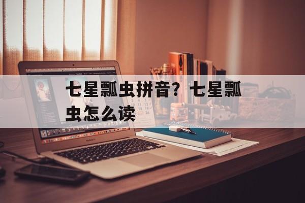 七星瓢虫拼音？七星瓢虫怎么读-第1张图片-