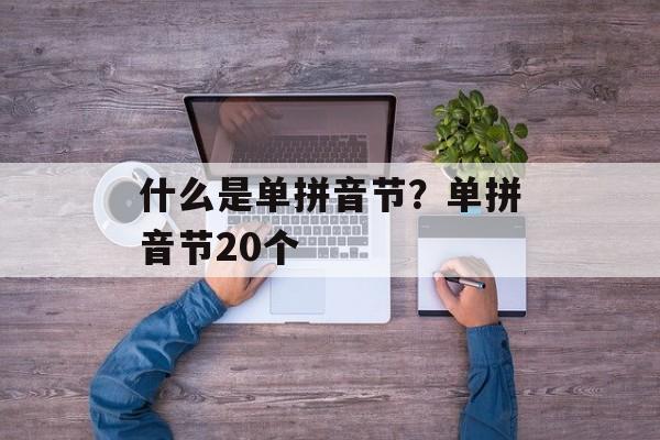 什么是单拼音节？单拼音节20个-第1张图片-