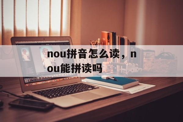 nou拼音怎么读，nou能拼读吗-第1张图片-