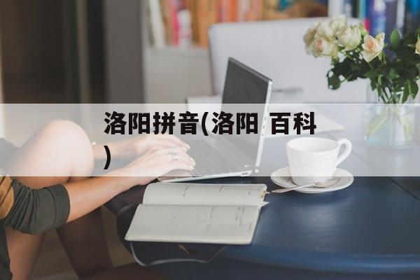 洛阳拼音(洛阳 百科)-第1张图片-