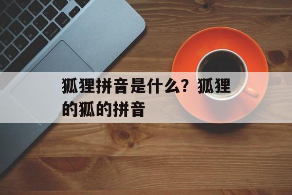 狐狸拼音是什么？狐狸的狐的拼音-第1张图片-