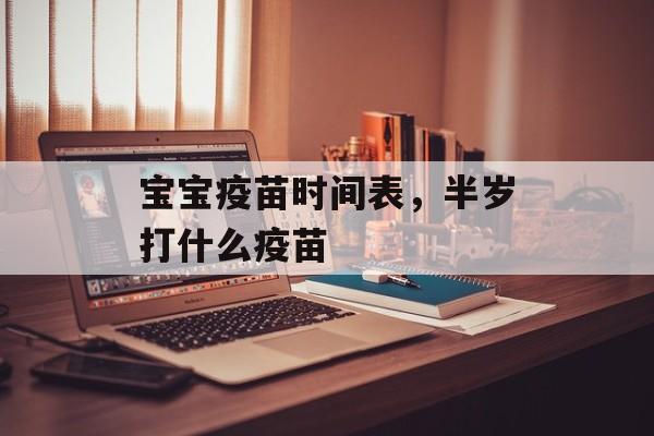 宝宝疫苗时间表，半岁打什么疫苗-第1张图片-