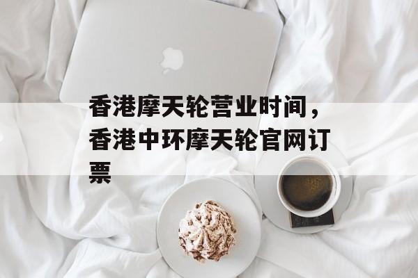 香港摩天轮营业时间，香港中环摩天轮官网订票-第1张图片-