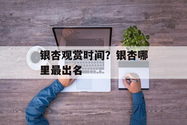 银杏观赏时间？银杏哪里最出名-第1张图片-
