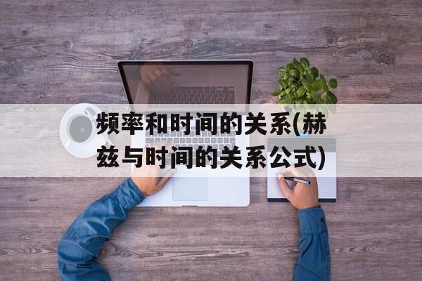 频率和时间的关系(赫兹与时间的关系公式)-第1张图片-